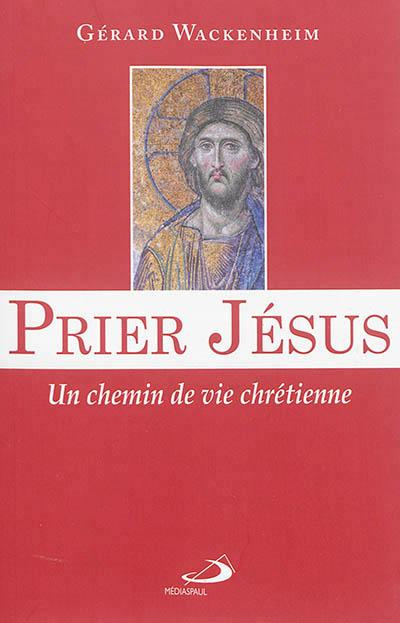 Prier Jésus. Un chemin de vie chrétienne