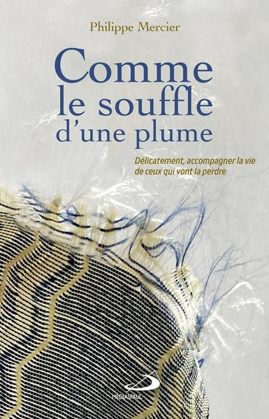 Comme le souffle d'une plume. Délicatement, accompagner la vie de ceux qui vont la perdre