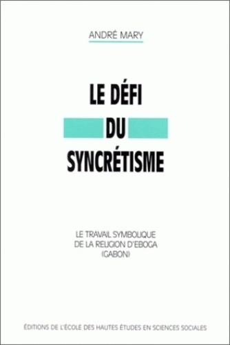 Le défi du syncrétisme. Le travail symbolique de la religion d'Egoba (Gabon)