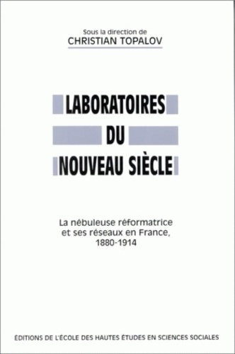 Laboratoires du nouveau siècle. La nébuleuse réformatrice et ses réseaux en France 1880-1914