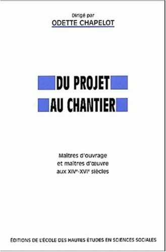 Du projet au chantier. Maîtres d'ouvrage et maîtres d'oeuvre aux XIVème-XVIème siècles