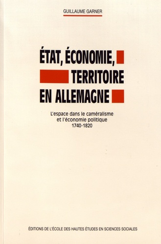 Etat, économie, territoire en Allemagne. L'espace dans le caméralisme et l'économie politique, 1740-