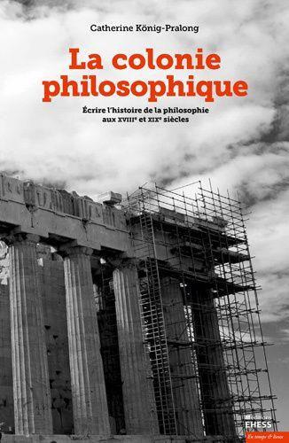 La colonie philosophique. Ecrire l'histoire de la philosophie aux XVIIIe et XIXe siècles