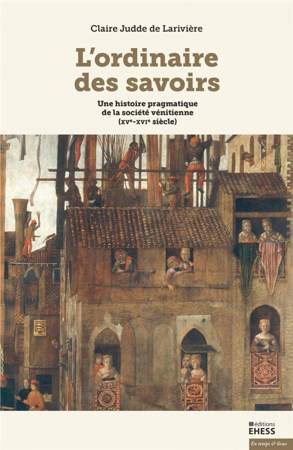 L’ordinaire des savoirs. Une histoire pragmatique de la société vénitienne (XVe-XVIe siècle)