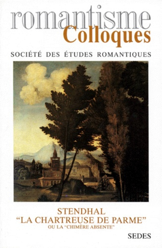 Stendhal, "La Chartreuse de Parme" ou La chimère absente. Actes du colloque d'agrégation des 6 et 7