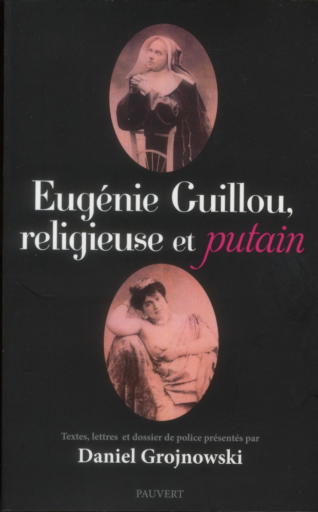 Eugenie Guillou, religieuse et putain. textes, lettres et dossier de police