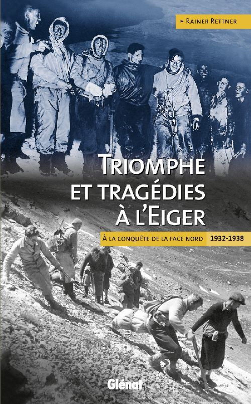Triomphe et tragédies à l'Eiger. A la conquête de la face nord 1932-1938