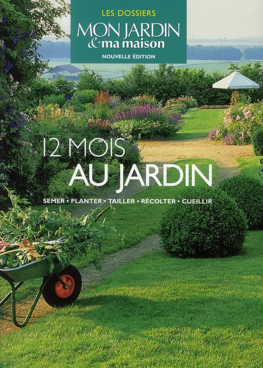 12 mois au jardin. Semer, planter, tailler, récolter, cueillir