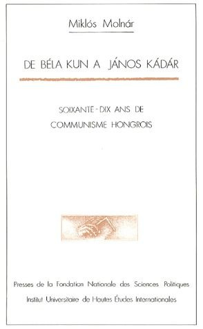 De Béla Kun à Janos Kadar. Soixante-dix ans de communisme hongrois