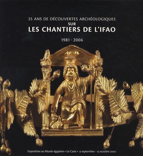 25 ans de découvertes archéologiques sur les chantiers de l'IFAO. 1981-2006