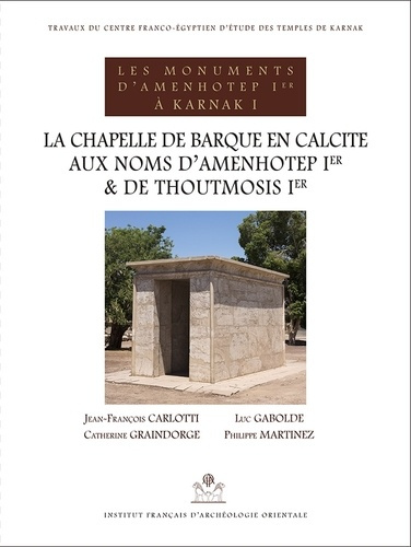 Les monuments d'Amenhotep Ier à Karnak. Volume 1, La chapelle de barque en calcite aux noms d'Amenho