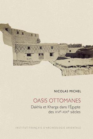 Oasis ottomanes. Dakhla et Kharga dans l'Egypte des XVIe-XIXe siècles