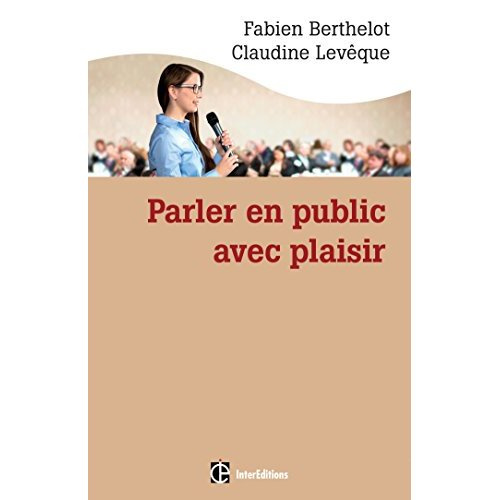 Parler en public avec plaisir. La méthode (Technesthésie) pour gagner en aisance et conviction