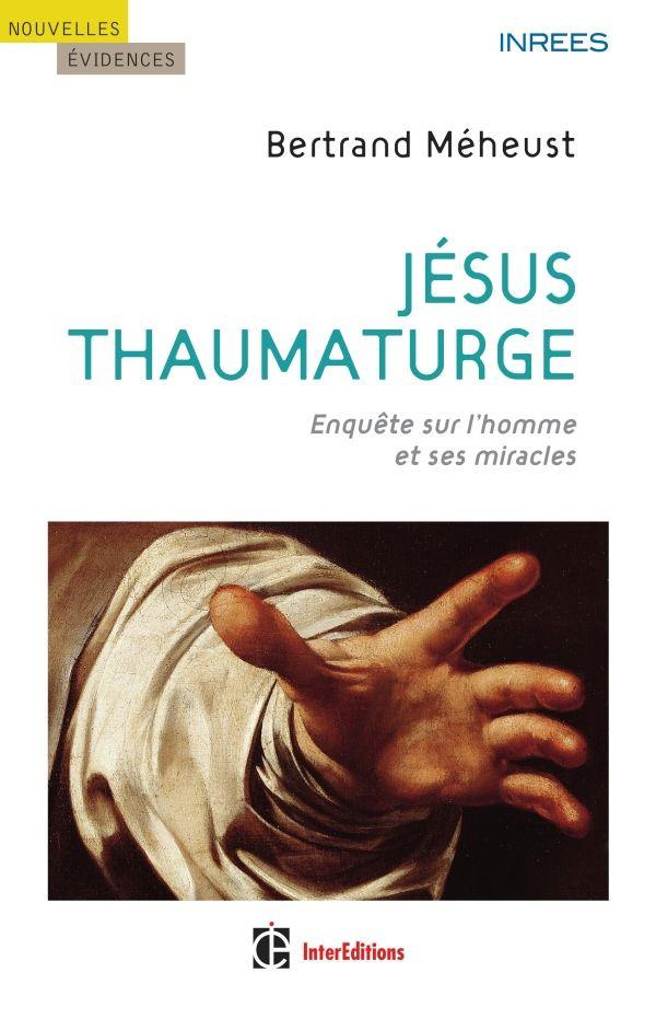 Jésus thaumaturge. Enquête sur l'homme et ses miracles