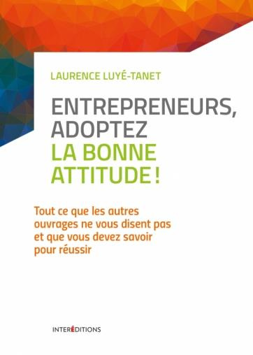 Entrepreneurs, adoptez la bonne attitude ! Tout ce que les autres ouvrages ne vous disent pas et que