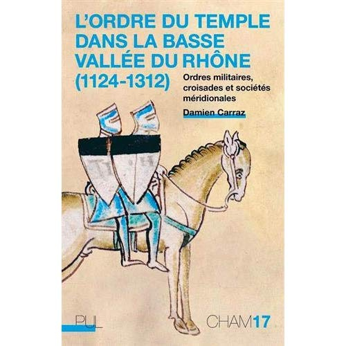 L'Ordre du Temple dans la basse vallée du Rhône (1124-1312). Ordres militaires, croisades et société