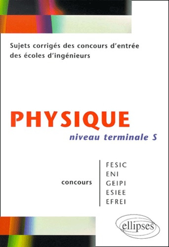 Physique Niveau Tle S Concours FESIC/ENI/GEIPI/ESIEE/EFREI.. Sujets corrigés