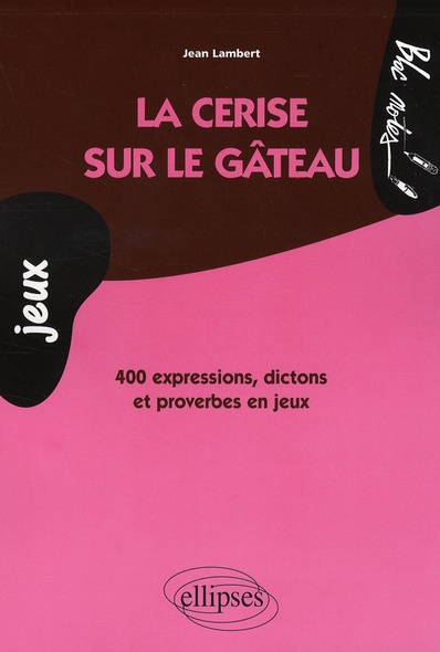 La cerise sur le gâteau. 400 Expressions, dictons et proverbes en jeux