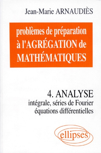 PROBLEMES DE PREPARATION A L'AGREGATION DE MATHEMATIQUES. Tome 4, Analyse, Intégrale, Séries de Four