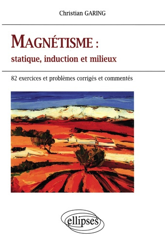 MAGNETISME : STATIQUE, INDUCTION ET MILIEUX. 82 exercices et problèmes corrigés et commentés
