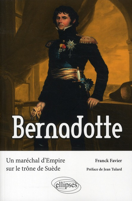 Bernadotte. Un maréchal d'Empire sur le trône de Suède