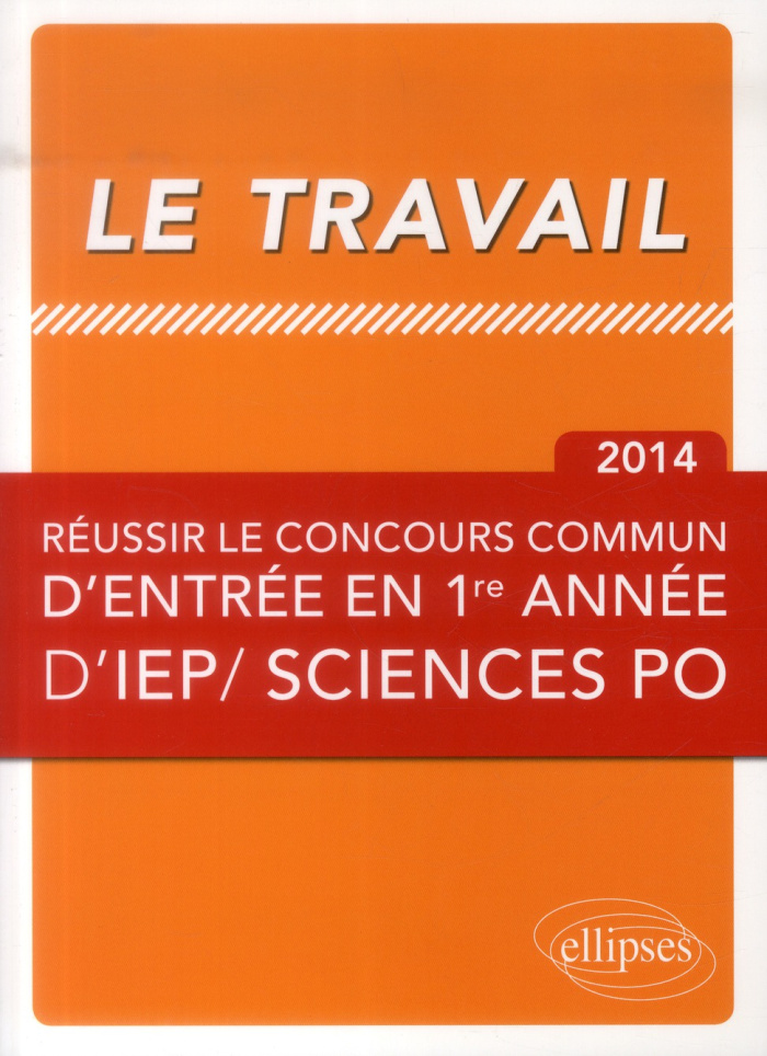 Le travail. Réussir le concours commun d'entrée en première année d'IEP/ Sciences po, Edition 2014