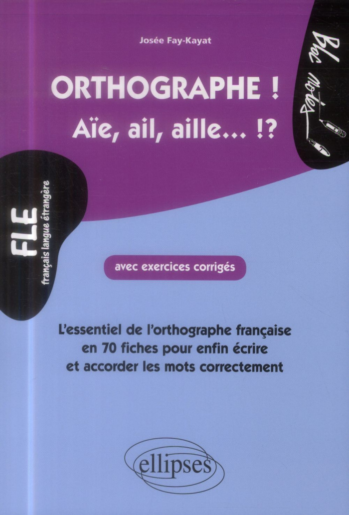 Orthographe ! Aïe, ail, aille... ?! L'essentiel de l'orthographe française en 70 fiches avec exercic