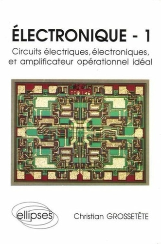 Electronique Tome 1 : Circuits électriques, électroniques, et amplificateur opérationnel idéal