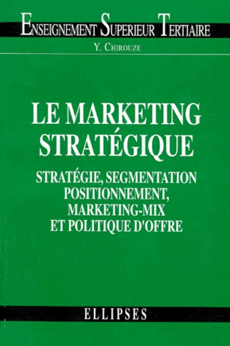 LE MARKETING STRATEGIQUE. Stratégie, segmentation, positionnement, marketing-mix et politique d'offr