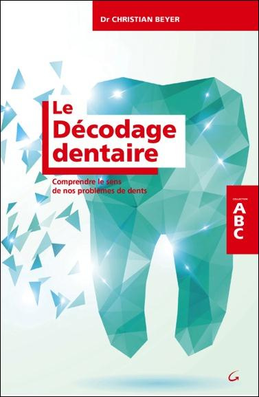 Le décodage dentaire. Comprendre le sens de nos problèmes de dents