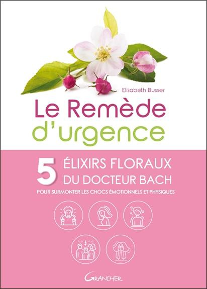 Le remède d'urgence. 5 élixirs floraux du Dr Bach pour surmonter les chocs émotionnels et physiques