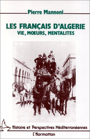 Les Français d'Algérie. Vie, moeurs, mentalité, de la conquête des Territoires du Sud à l'indépendan