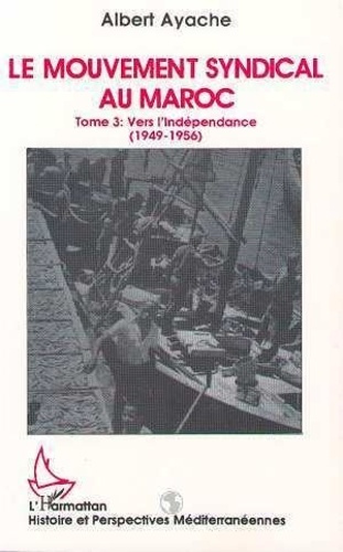 LE MOUVEMENT SYNDICAL AU MAROC TOME 3. Vers l'indépendance 1949-1956