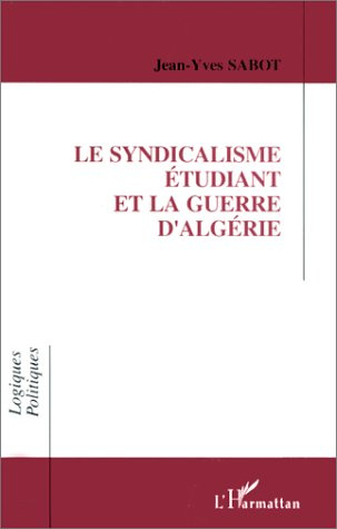 Le syndicalisme étudiant et la guerre d'Algérie. L'entrée d'une génération en politique et la format