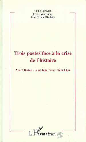 Trois poètes face à la crise de l'histoire. André Breton, Saint-John Perse, René Char