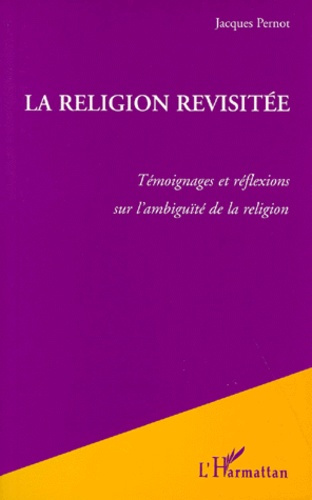 LA RELIGION REVISITEE. Témoignages et réflexions sur l'ambiguïté de la religion