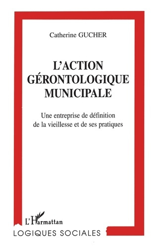 L'ACTION GERONTOLOGIQUE MUNICIPALE. Une entreprise de définition de la vieillesse et de ses pratique