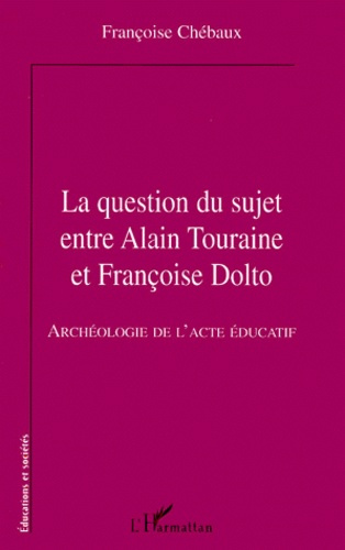 LA QUESTION DU SUJET ENTRE ALAIN TOURAINE ET FRANCOISE DOLTO. Archéologie de l'acte éducatif