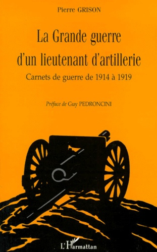 LA GRANDE GUERRE D'UN LIEUTENANT D'ARTILLERIE. Carnets de guerre de 1914 à 1919