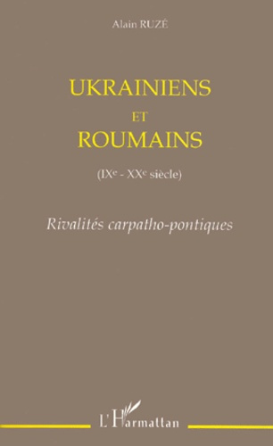 UKRAINIENS ET ROUMAINS (IXEME-XXEME SIECLE). Rivalités carpatho-pontiques