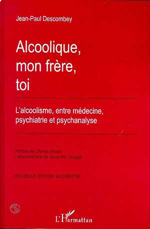 ALCOOLIQUE, MON FRERE, TOI. L'alcoolisme, entre médecine, psychiatrie et psychanalyse, Edition augme
