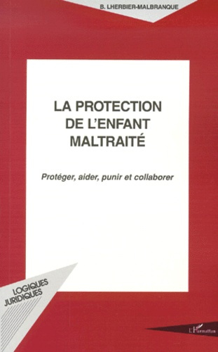 La protection de l'enfant maltraité. Protéger, aider, punir et collaborer
