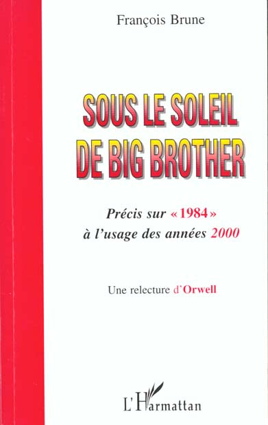 Sous le soleil de Big Brother. Précis sur " 1984 " à l'usage des années 2000, Une relecture d'Orwell
