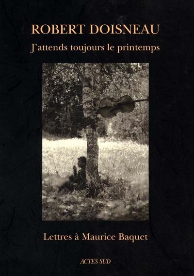 J'ATTENDS TOUJOURS LE PRINTEMPS. Lettres à Maurice Baquet