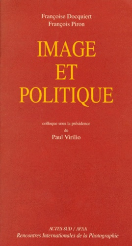 IMAGE ET POLITIQUE. Actes du colloque des rencontres internationales de la photographie Arles 1997