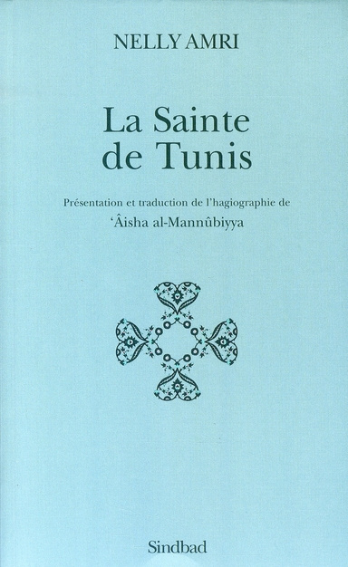 La Sainte de Tunis. Présentation et traduction de l'hagiographie de 'Aisha al-Mannûbiyya