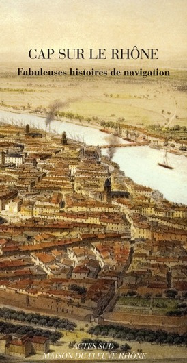 Cap sur le Rhône. Fabuleuses histoires de navigation