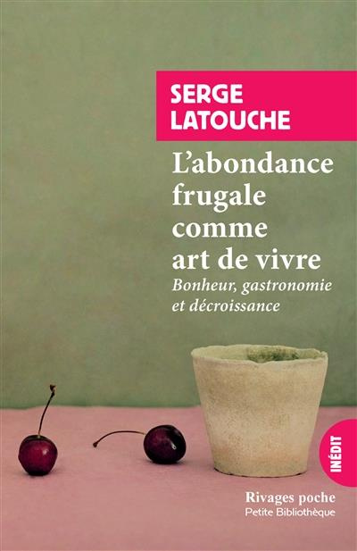 L'abondance frugale comme art de vivre. Bonheur, gastronomie et décroissance