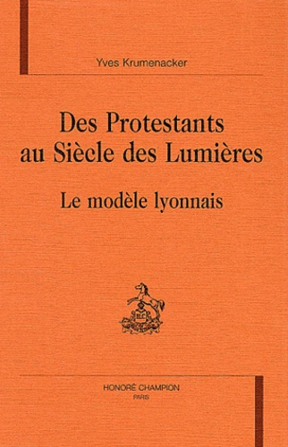 DES PROTESTANTS AU SIECLE DES LUMIERES. LE MODELE LYONNAIS.