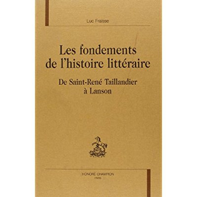 LES FONDEMENTS DE L'HISTOIRE LITTERAIRE. DE SAINT-RENE TAILLANDIER A LANSON.